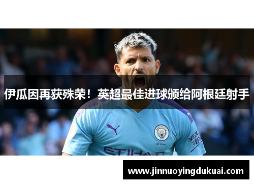 伊瓜因再获殊荣！英超最佳进球颁给阿根廷射手