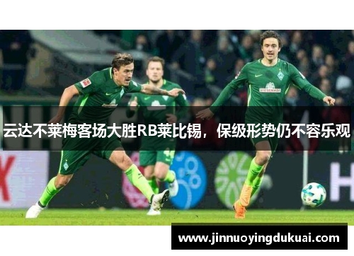 云达不莱梅客场大胜RB莱比锡，保级形势仍不容乐观