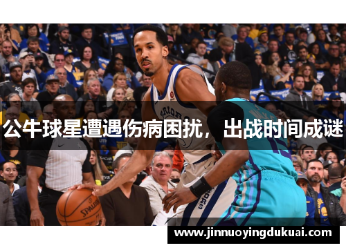 公牛球星遭遇伤病困扰，出战时间成谜