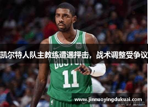 凯尔特人队主教练遭遇抨击，战术调整受争议