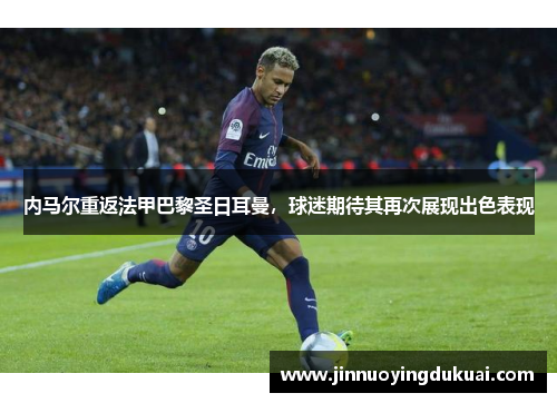 内马尔重返法甲巴黎圣日耳曼，球迷期待其再次展现出色表现