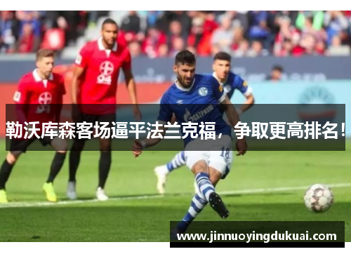 勒沃库森客场逼平法兰克福，争取更高排名！