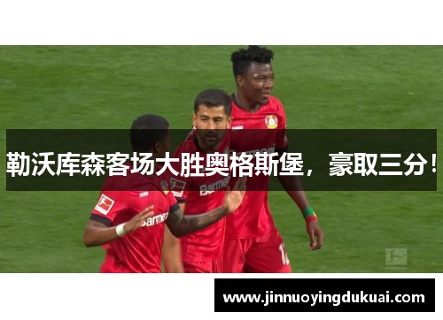 勒沃库森客场大胜奥格斯堡，豪取三分！
