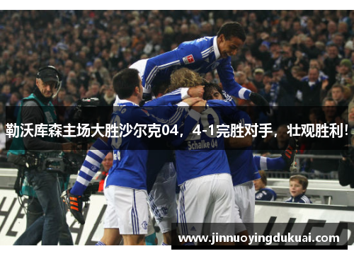 勒沃库森主场大胜沙尔克04，4-1完胜对手，壮观胜利！