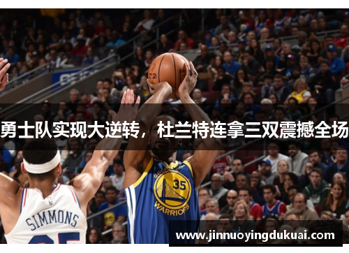 勇士队实现大逆转，杜兰特连拿三双震撼全场