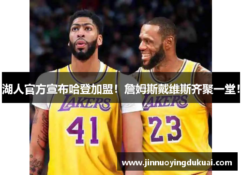 湖人官方宣布哈登加盟！詹姆斯戴维斯齐聚一堂！