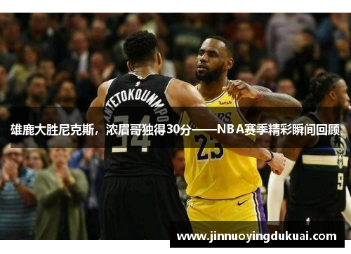 雄鹿大胜尼克斯，浓眉哥独得30分——NBA赛季精彩瞬间回顾