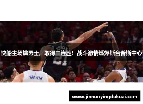 快船主场擒勇士，取得三连胜！战斗激情燃爆斯台普斯中心