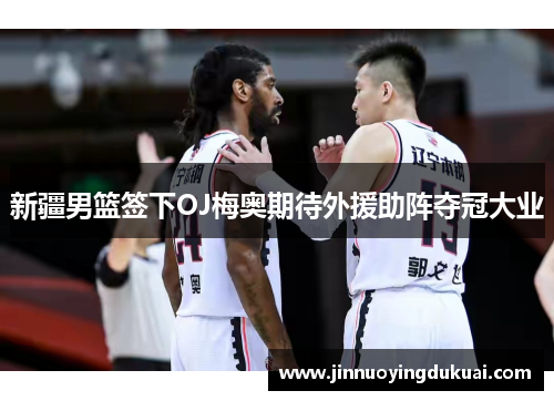 新疆男篮签下OJ梅奥期待外援助阵夺冠大业