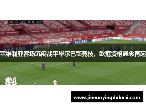 塞维利亚客场沉闷战平毕尔巴鄂竞技，欧冠资格悬念再起