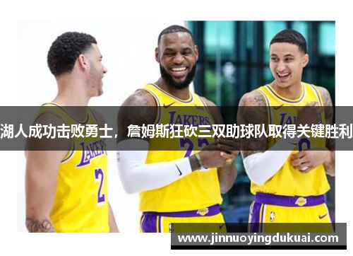 湖人成功击败勇士，詹姆斯狂砍三双助球队取得关键胜利