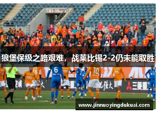 狼堡保级之路艰难，战莱比锡2-2仍未能取胜