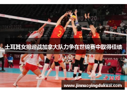 土耳其女排迎战加拿大队力争在世锦赛中取得佳绩