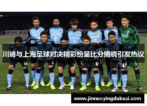 川崎与上海足球对决精彩纷呈比分揭晓引发热议