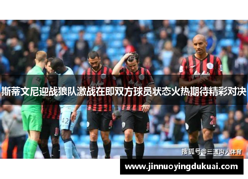 斯蒂文尼迎战狼队激战在即双方球员状态火热期待精彩对决