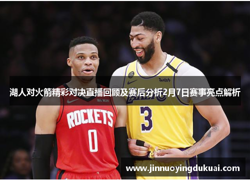 湖人对火箭精彩对决直播回顾及赛后分析2月7日赛事亮点解析