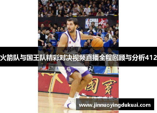 火箭队与国王队精彩对决视频直播全程回顾与分析412