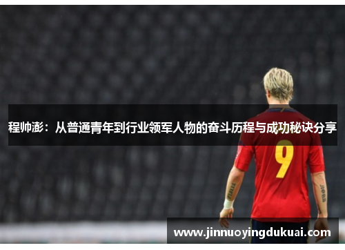 程帅澎：从普通青年到行业领军人物的奋斗历程与成功秘诀分享