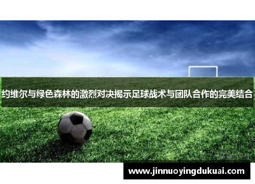 约维尔与绿色森林的激烈对决揭示足球战术与团队合作的完美结合