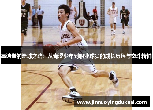 高诗岩的篮球之路：从青涩少年到职业球员的成长历程与奋斗精神