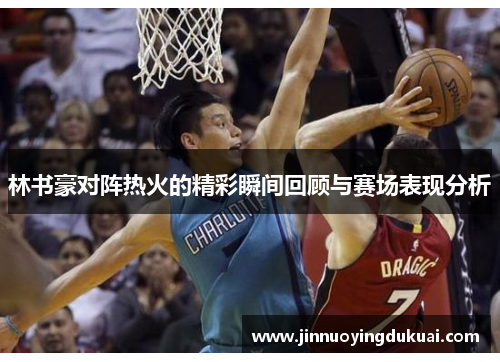 林书豪对阵热火的精彩瞬间回顾与赛场表现分析