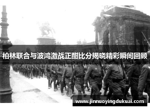 柏林联合与波鸿激战正酣比分揭晓精彩瞬间回顾