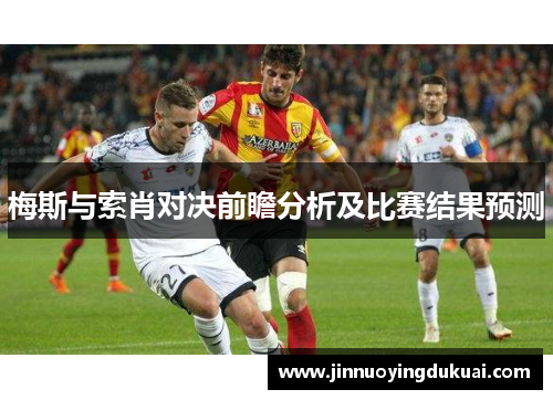 梅斯与索肖对决前瞻分析及比赛结果预测