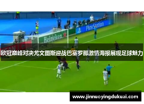 欧冠巅峰对决尤文图斯迎战巴塞罗那激情海报展现足球魅力