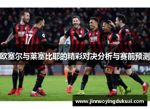 欧塞尔与莱塞比耶的精彩对决分析与赛前预测