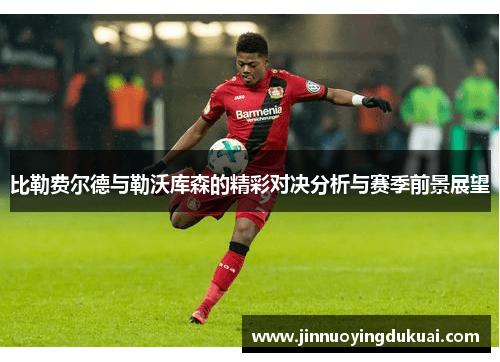 比勒费尔德与勒沃库森的精彩对决分析与赛季前景展望