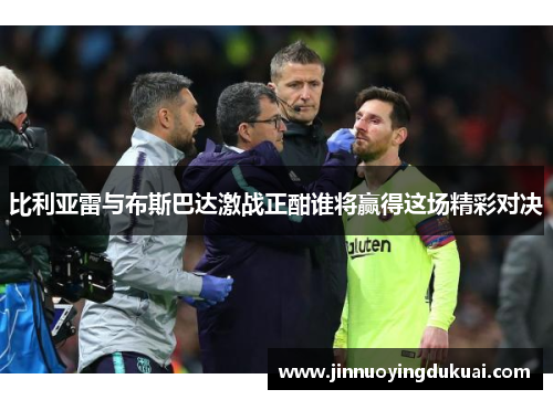 比利亚雷与布斯巴达激战正酣谁将赢得这场精彩对决