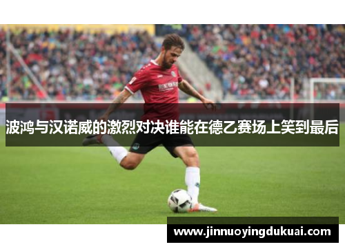 波鸿与汉诺威的激烈对决谁能在德乙赛场上笑到最后