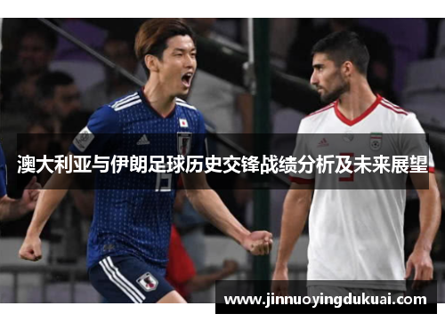 澳大利亚与伊朗足球历史交锋战绩分析及未来展望
