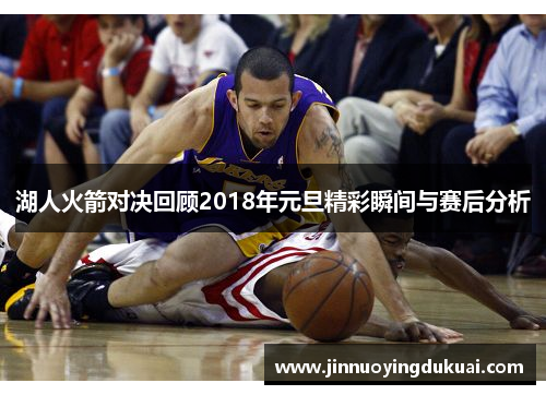 湖人火箭对决回顾2018年元旦精彩瞬间与赛后分析