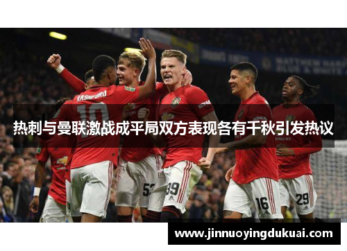 热刺与曼联激战成平局双方表现各有千秋引发热议